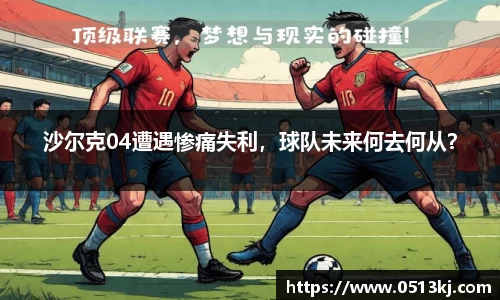 沙尔克04遭遇惨痛失利，球队未来何去何从？