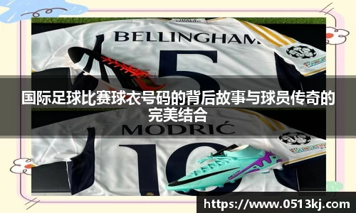 国际足球比赛球衣号码的背后故事与球员传奇的完美结合