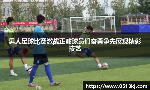男人足球比赛激战正酣球员们奋勇争先展现精彩技艺