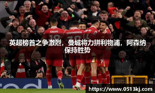 英超榜首之争激烈，曼城将力拼利物浦，阿森纳保持胜势