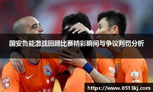 国安鲁能激战回顾比赛精彩瞬间与争议判罚分析
