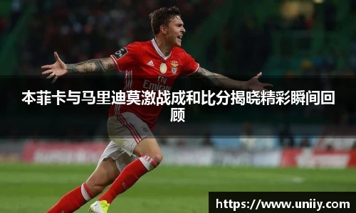 本菲卡与马里迪莫激战成和比分揭晓精彩瞬间回顾