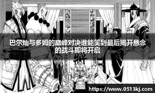 巴尔灿与多姆的巅峰对决谁能笑到最后揭开悬念的战斗即将开启