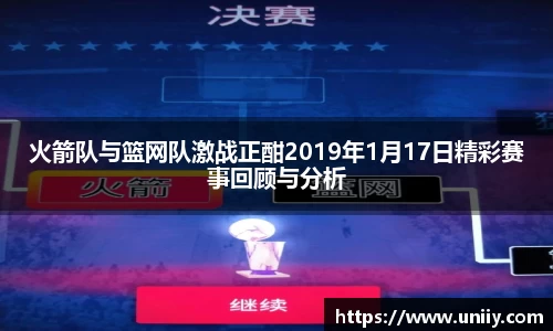 火箭队与篮网队激战正酣2019年1月17日精彩赛事回顾与分析
