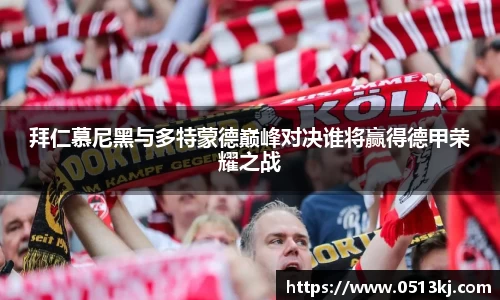 拜仁慕尼黑与多特蒙德巅峰对决谁将赢得德甲荣耀之战