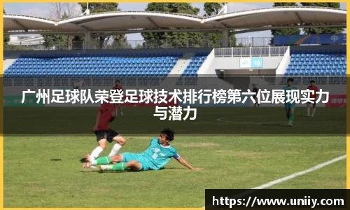 广州足球队荣登足球技术排行榜第六位展现实力与潜力