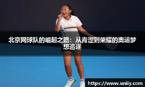 北京网球队的崛起之路：从青涩到荣耀的奥运梦想追逐