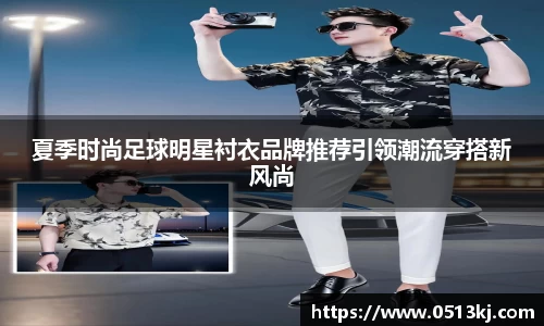 夏季时尚足球明星衬衣品牌推荐引领潮流穿搭新风尚