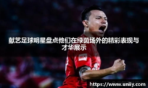 献艺足球明星盘点他们在绿茵场外的精彩表现与才华展示